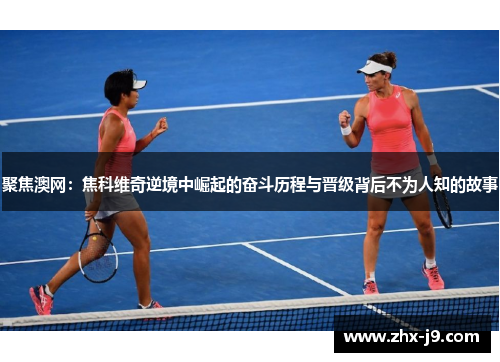 聚焦澳网：焦科维奇逆境中崛起的奋斗历程与晋级背后不为人知的故事