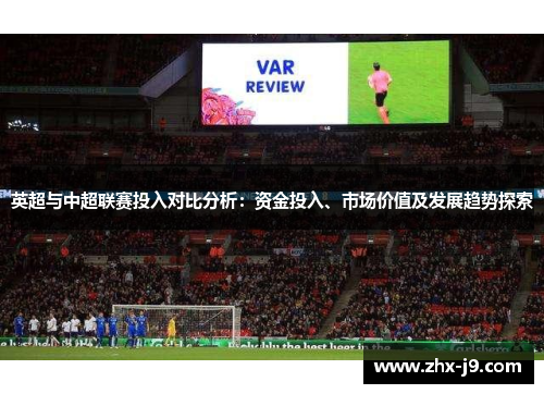 英超与中超联赛投入对比分析：资金投入、市场价值及发展趋势探索