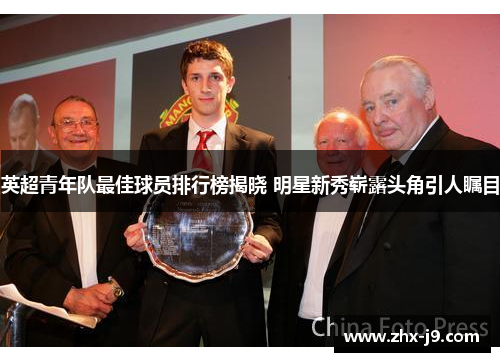 英超青年队最佳球员排行榜揭晓 明星新秀崭露头角引人瞩目 英超青年队最佳球员排行榜揭晓 明星新秀崭露头角引人瞩目