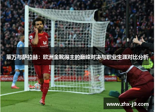 莱万与萨拉赫:欧洲金靴得主的巅峰对决与职业生涯对比分析 莱万与萨拉赫:欧洲金靴得主的巅峰对决与职业生涯对比分析