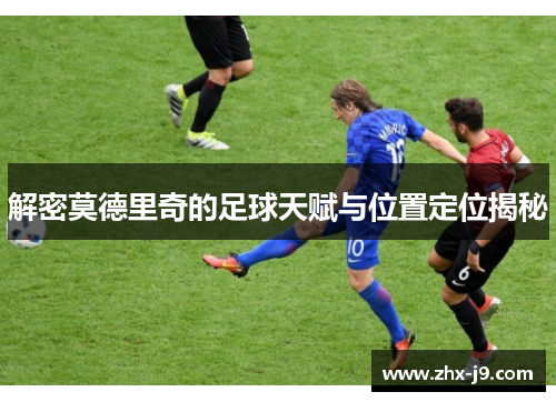 解密莫德里奇的足球天赋与位置定位揭秘
