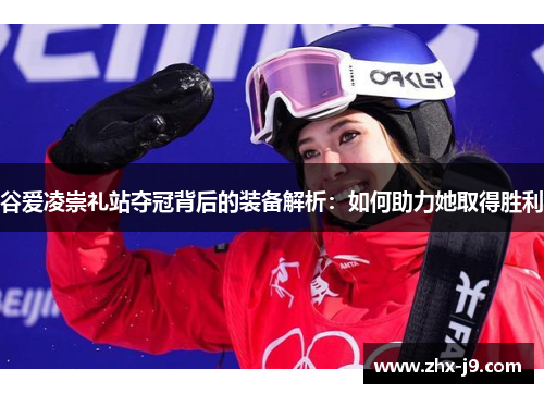 谷爱凌崇礼站夺冠背后的装备解析:如何助力她取得胜利 谷爱凌崇礼站夺冠背后的装备解析:如何助力她取得胜利
