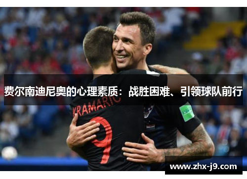 费尔南迪尼奥的心理素质:战胜困难、引领球队前行 费尔南迪尼奥的心理素质:战胜困难、引领球队前行