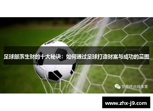 足球部落生财的十大秘诀:如何通过足球打造财富与成功的蓝图 足球部落生财的十大秘诀:如何通过足球打造财富与成功的蓝图