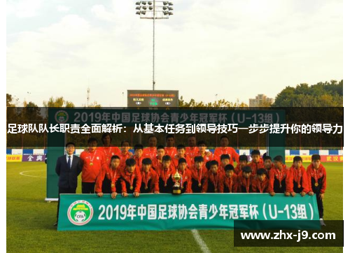 足球队队长职责全面解析:从基本任务到领导技巧一步步提升你的领导力 足球队队长职责全面解析:从基本任务到领导技巧一步步提升你的领导力