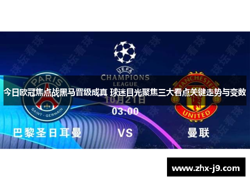 今日欧冠焦点战黑马晋级成真 球迷目光聚焦三大看点关键走势与变数