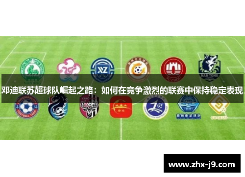 邓迪联苏超球队崛起之路:如何在竞争激烈的联赛中保持稳定表现 邓迪联苏超球队崛起之路:如何在竞争激烈的联赛中保持稳定表现