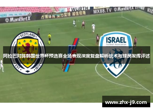 阿拉巴对阵韩国世界杯预选赛全场表现深度复盘解析战术与球员发挥评述 阿拉巴对阵韩国世界杯预选赛全场表现深度复盘解析战术与球员发挥评述