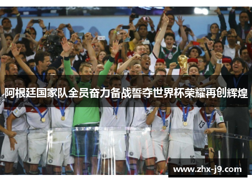 阿根廷国家队全员奋力备战誓夺世界杯荣耀再创辉煌 阿根廷国家队全员奋力备战誓夺世界杯荣耀再创辉煌