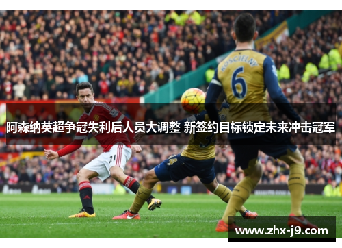 阿森纳英超争冠失利后人员大调整 新签约目标锁定未来冲击冠军