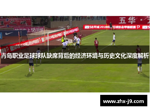 青岛职业足球球队缺席背后的经济环境与历史文化深度解析 青岛职业足球球队缺席背后的经济环境与历史文化深度解析