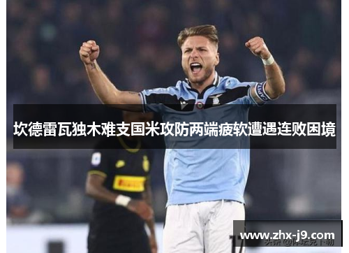坎德雷瓦独木难支国米攻防两端疲软遭遇连败困境 坎德雷瓦独木难支国米攻防两端疲软遭遇连败困境