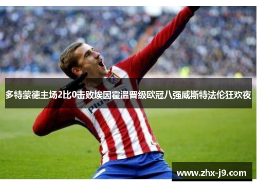 多特蒙德主场2比0击败埃因霍温晋级欧冠八强威斯特法伦狂欢夜 多特蒙德主场2比0击败埃因霍温晋级欧冠八强威斯特法伦狂欢夜