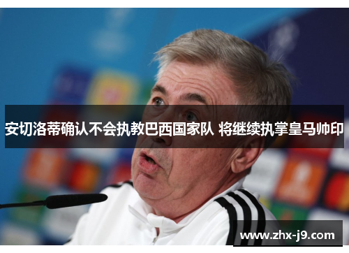 安切洛蒂确认不会执教巴西国家队 将继续执掌皇马帅印