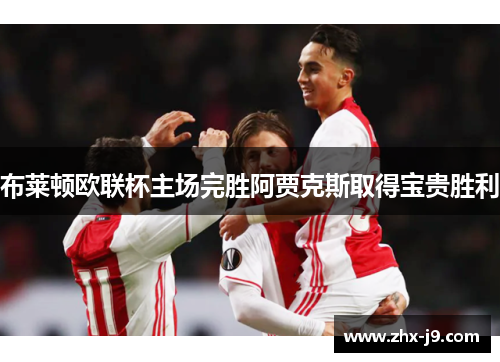 布莱顿欧联杯主场完胜阿贾克斯取得宝贵胜利