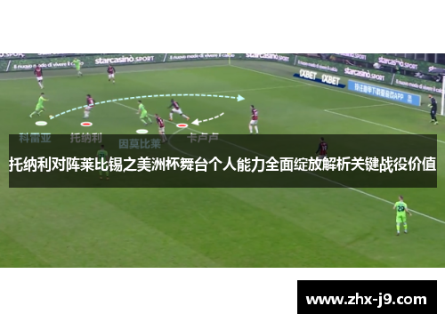 托纳利对阵莱比锡之美洲杯舞台个人能力全面绽放解析关键战役价值 托纳利对阵莱比锡之美洲杯舞台个人能力全面绽放解析关键战役价值