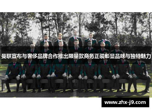 曼联宣布与奢侈品牌合作推出限量款商务正装彰显品味与独特魅力