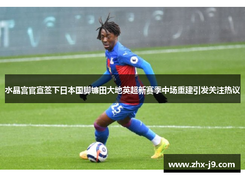 水晶宫官宣签下日本国脚镰田大地英超新赛季中场重建引发关注热议 水晶宫官宣签下日本国脚镰田大地英超新赛季中场重建引发关注热议
