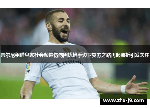 蒂尔尼租借皇家社会频遭伤病困扰枪手边卫复苏之路再起波折引发关注 蒂尔尼租借皇家社会频遭伤病困扰枪手边卫复苏之路再起波折引发关注