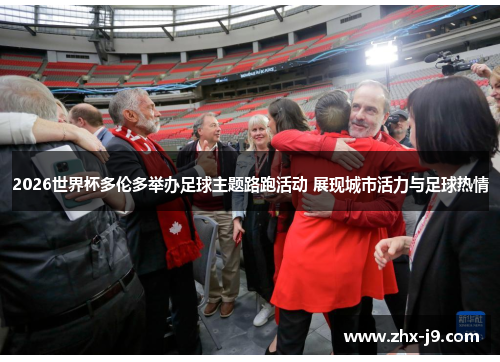 2026世界杯多伦多举办足球主题路跑活动 展现城市活力与足球热情 2026世界杯多伦多举办足球主题路跑活动 展现城市活力与足球热情