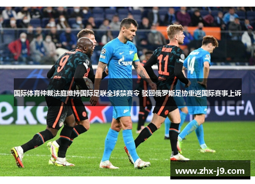 国际体育仲裁法庭维持国际足联全球禁赛令 驳回俄罗斯足协重返国际赛事上诉 国际体育仲裁法庭维持国际足联全球禁赛令 驳回俄罗斯足协重返国际赛事上诉