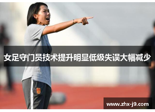 女足守门员技术提升明显低级失误大幅减少 女足守门员技术提升明显低级失误大幅减少