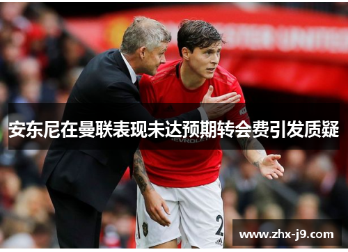 安东尼在曼联表现未达预期转会费引发质疑