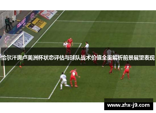 恰尔汗奥卢美洲杯状态评估与球队战术价值全面解析前景展望表现