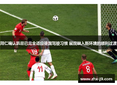 拜仁确认凯恩已完全适应德国驾驶习惯 展现融入新环境的顺利过渡