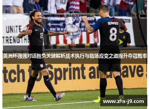 美洲杯强强对话胜负关键解析战术执行与临场应变之道提升夺冠概率