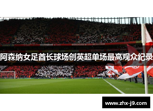 阿森纳女足酋长球场创英超单场最高观众纪录