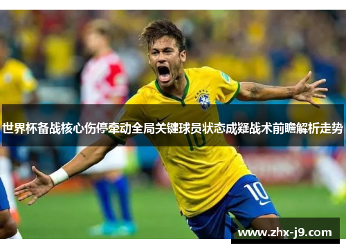 世界杯备战核心伤停牵动全局关键球员状态成疑战术前瞻解析走势