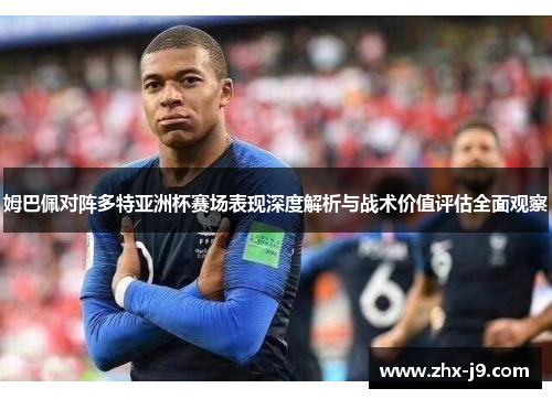 姆巴佩对阵多特亚洲杯赛场表现深度解析与战术价值评估全面观察 姆巴佩对阵多特亚洲杯赛场表现深度解析与战术价值评估全面观察