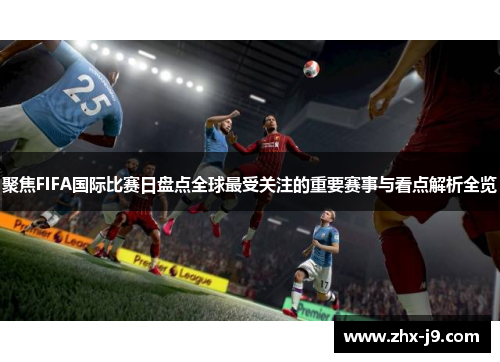 聚焦FIFA国际比赛日盘点全球最受关注的重要赛事与看点解析全览