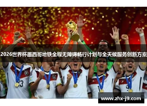2026世界杯墨西哥地铁全程无障碍畅行计划与全天候服务创新方案 2026世界杯墨西哥地铁全程无障碍畅行计划与全天候服务创新方案