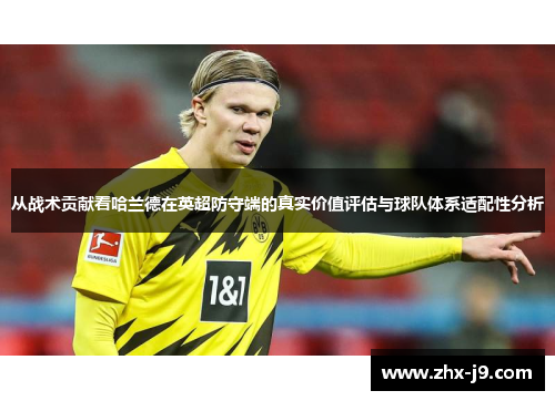 从战术贡献看哈兰德在英超防守端的真实价值评估与球队体系适配性分析 从战术贡献看哈兰德在英超防守端的真实价值评估与球队体系适配性分析