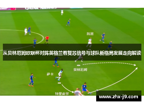 从贝林厄姆欧联杯对阵英格兰看复苏信号与球队新格局发展走向解读