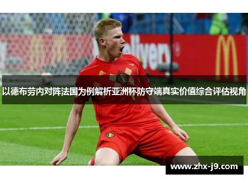 以德布劳内对阵法国为例解析亚洲杯防守端真实价值综合评估视角 以德布劳内对阵法国为例解析亚洲杯防守端真实价值综合评估视角
