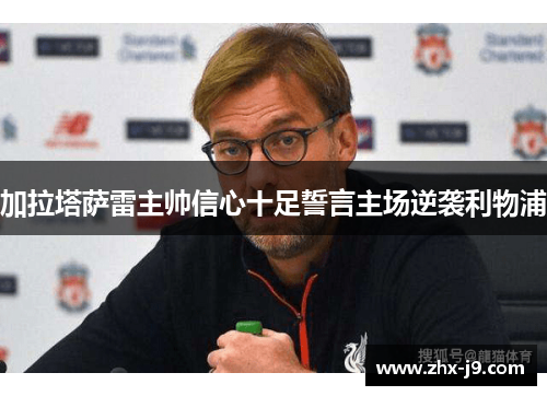 加拉塔萨雷主帅信心十足誓言主场逆袭利物浦 加拉塔萨雷主帅信心十足誓言主场逆袭利物浦