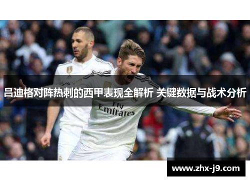 吕迪格对阵热刺的西甲表现全解析 关键数据与战术分析