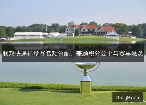 联邦快递杯参赛名额分配,兼顾积分公平与赛事悬念 联邦快递杯参赛名额分配,兼顾积分公平与赛事悬念
