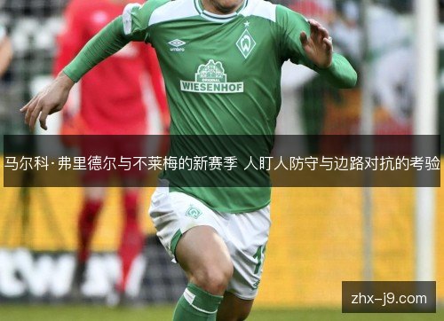 马尔科·弗里德尔与不莱梅的新赛季 人盯人防守与边路对抗的考验 马尔科·弗里德尔与不莱梅的新赛季 人盯人防守与边路对抗的考验
